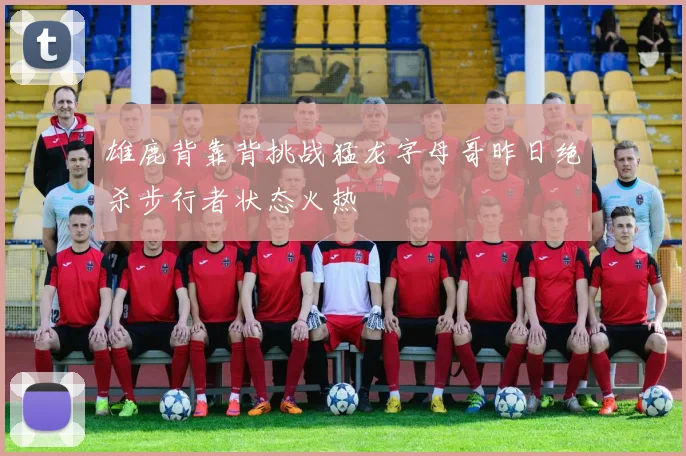 雄鹿背靠背挑战猛龙字母哥昨日绝杀步行者状态火热