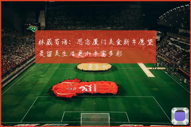 林葳寄语：思念厦门美食新年愿望是留美生活更加丰富多彩
