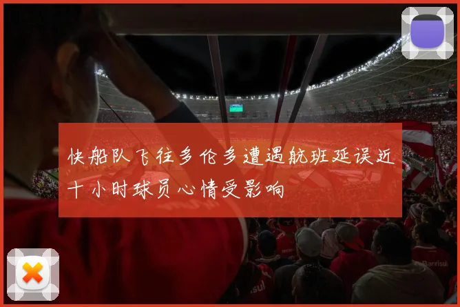 快船队飞往多伦多遭遇航班延误近十小时球员心情受影响
