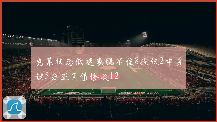克莱状态低迷表现不佳8投仅2中贡献5分正负值惨淡12