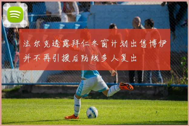 法尔克透露拜仁冬窗计划出售博伊并不再引援后防线多人复出