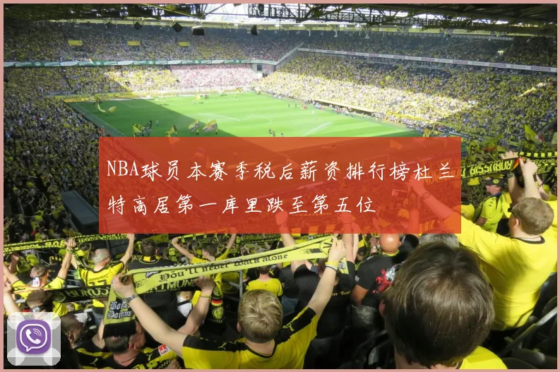 NBA球员本赛季税后薪资排行榜杜兰特高居第一库里跌至第五位