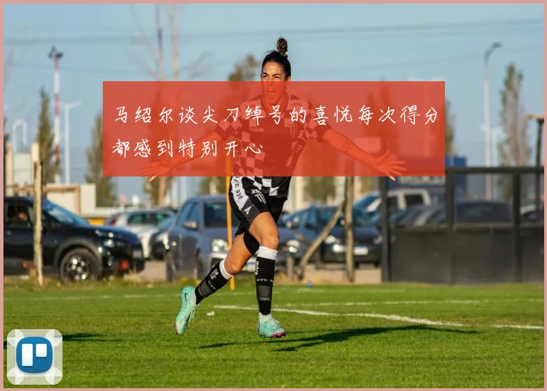 马绍尔谈尖刀绰号的喜悦每次得分都感到特别开心