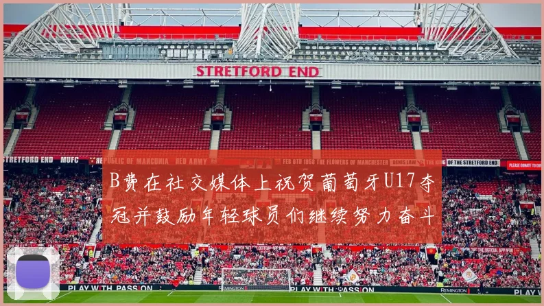 B费在社交媒体上祝贺葡萄牙U17夺冠并鼓励年轻球员们继续努力奋斗