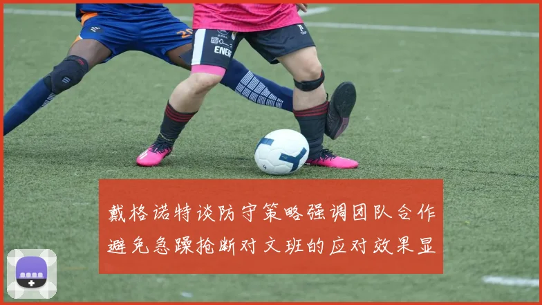 戴格诺特谈防守策略强调团队合作避免急躁抢断对文班的应对效果显著