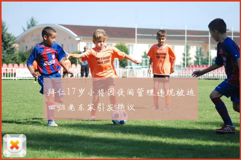 拜仁17岁小将因夜间管理违规被迫回归老东家引发热议